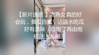 【新片速遞 】老熟女真的好会玩，黄瓜自慰，沾逼水吃瓜❤️好有滋味，吃饱了再由炮机送上高潮！