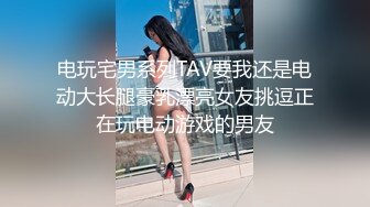 电玩宅男系列TAV要我还是电动大长腿豪乳漂亮女友挑逗正在玩电动游戏的男友