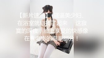 【新片速遞】  骚逼美少妇、在浴室就自摸了起来❤️这寂寞的深夜，脸上享受的快感像在看电影的高潮部分！