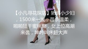 【小凡寻花探店】娇俏小少妇，1500来一发，苗条温柔，啪啪狂干蜜桃臀，女上位高潮来袭，呻吟叫床超大声