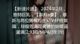 【新速片遞】  2024年2月，推特巨乳，【家有e妻】，最新与两位男模粉丝KTV4P终章篇，绿帽男满足老婆的蝴蝶逼灌满[2.93G/MP4/39:39]