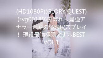 (HD1080P)(GLORY QUEST)(rvg00189)選ばれし最強アナラーたちの極限尻穴プレイ！ 現役最強極限アナルBEST VOL.1