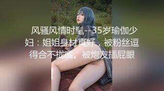   风骚风情时髦--35岁瑜伽少妇：姐姐身材真好，被粉丝逗得合不拢嘴。被炮友插屁眼