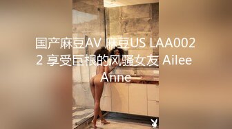 国产麻豆AV 麻豆US LAA0022 享受巨根的风骚女友 Ailee Anne