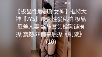 【极品性爱超颜女神】推特大神『JYS』最强性爱私拍 极品反差人妻 丝袜套头栓狗链挨操 震撼3P前裹后操《刺激》 (10)