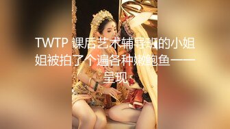 TWTP 课后艺术辅导班的小姐姐被拍了个遍各种嫩鲍鱼一一呈现