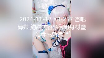  2024-11-17 XB-257 杏吧傳媒 約甜美容顏御姐身材豐腴性感熟透了