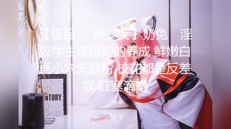 【极品❤️美少女】奶兔✨ 淫奴学生妹母狗的养成 鲜嫩白虎小穴无敌粉 校花都是反差奴 肛塞滴蜡