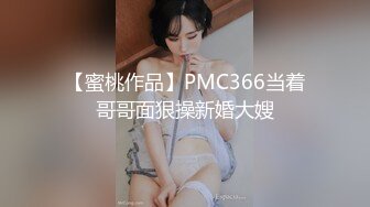 【蜜桃作品】PMC366当着哥哥面狠操新婚大嫂