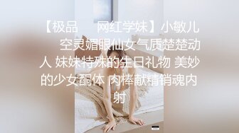 【极品❤️网红学妹】小敏儿❤️ 空灵媚眼仙女气质楚楚动人 妹妹特殊的生日礼物 美妙的少女酮体 肉棒献精销魂内射