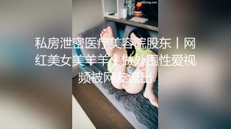 私房泄密医疗美容院股东丨网红美女美羊羊丨做外围性爱视频被网友流出