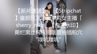 【新片速遞】  ✨【Stripchat】童颜巨乳可爱萝莉女主播「sherry_niko」【自压水印】撕烂黑丝网袜用跳蛋抽插粉穴“噗叽噗叽”