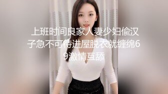  上班时间良家人妻少妇偸汉子急不可待进屋脱衣就缠绵69激情互舔