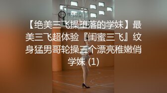 【绝美三飞操堕落的学妹】最美三飞超体验『闺蜜三飞』纹身猛男哥轮操三个漂亮稚嫩俏学妹 (1)