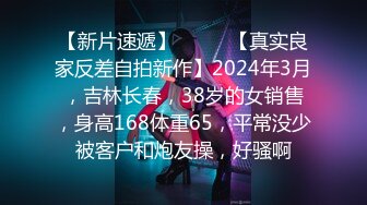 【新片速遞】  ♈♈♈【真实良家反差自拍新作】2024年3月，吉林长春，38岁的女销售，身高168体重65，平常没少被客户和炮友操，好骚啊