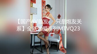 【国产AV首发❤️只是炮友关系】全新性爱系列MTVQ23