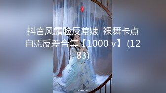 抖音风露脸反差婊  裸舞卡点自慰反差合集【1000 v】 (1283)