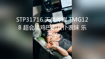 STP31716 天美传媒 TMG128 超会舔鸡巴的女仆表妹 乐奈子