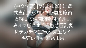 (中文字幕) [MILK-128] 結婚式直前のGカップ新妻を施術と称して性感開発 オイルまみれで感じまくる敏感巨乳妻にデカチン生挿入 完堕ちイキ狂い性交 瀬名未来