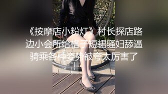 《按摩店小粉灯》村长探店路边小会所给格子短裙骚妇舔逼骑乘各种姿势被夸太厉害了