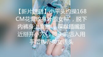 【新片速遞】小平头约操168CM花臂纹身外围女神 ，脱下内裤身上磨蹭 ，深喉插嘴超近掰开小穴 ，镜头前后入用手指拨弄美女舌头