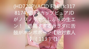 (HD720P)(ACID FILE)(fc3178174)場！FカップピュアJDがノリノリで久しぶりの生エン！　最高すぎるカラダに舌鼓がポンポポ〜ン【絶対素人】（113） (1)