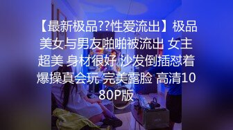 【最新极品??性爱流出】极品美女与男友啪啪被流出 女主超美 身材很好 沙发倒插怼着爆操真会玩 完美露脸 高清1080P版