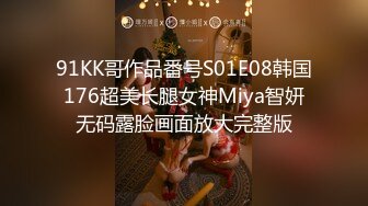 91KK哥作品番号S01E08韩国176超美长腿女神Miya智妍无码露脸画面放大完整版