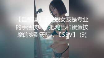 【自整理】大屁股女友是专业的手活技师，把鸡巴和蛋蛋按摩的爽到天际，【59V】 (9)