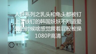 人妖系列之乳头和龟头都被钉上了铁钉的韩国妖妖不知道爱爱的时候啥感觉撅着屁股被操1080P高清