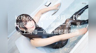 kcf9.com-2024年3月，【模特超清私拍】，画质一流，乳头上的每一丝褶皱都看的清