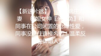 【新速片遞】❤️温柔端庄人妻❤️御姐女神〖米菲兔〗和同事在公司闲置的仓库性爱，同事没忍住直接内射！温柔反差御姐人妻