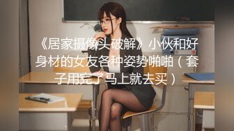 《居家摄像头破解》小伙和好身材的女友各种姿势啪啪（套子用完了马上就去买）