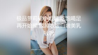 极品萝莉裙小姐姐 吃饱喝足再开始操 脱掉衣服白嫩美乳吸吮