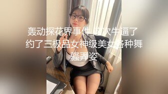 轰动探花界事件 这次牛逼了 约了三极品女神级美女各种舞骚弄姿