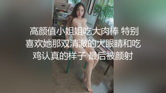  高颜值小姐姐吃大肉棒 特别喜欢她那双清澈的大眼睛和吃鸡认真的样子 最后被颜射