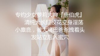 专约少女萝莉大神『唐伯虎』❤️清纯大长腿校花变身淫荡小麋鹿，被大鸡巴爸爸拽着头发站立后入蜜穴