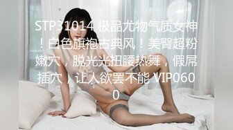 STP31014 极品尤物气质女神！白色旗袍古典风！美臀超粉嫩穴，脱光光扭腰热舞，假屌插穴，让人欲罢不能 VIP0600