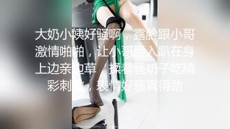 大奶小姨好骚啊，露脸跟小哥激情啪啪，让小哥后入趴在身上边亲边草，揉着骚奶子吃精彩刺激，表情好骚真得劲