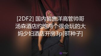 [2DF2] 国内销售洋高管帅哥汤森酒店约炮两个很会玩的大妈少妇酒店开房3p[BT种子]