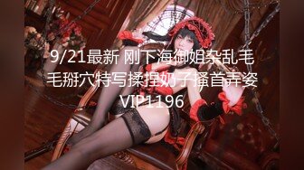 9/21最新 刚下海御姐杂乱毛毛掰穴特写揉捏奶子搔首弄姿VIP1196