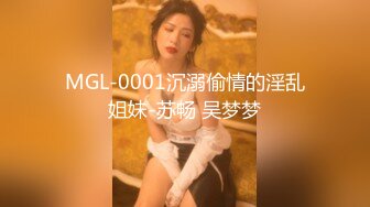 MGL-0001沉溺偷情的淫乱姐妹-苏畅 吴梦梦