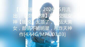 【新片速遞】 2024年5月流出，【顶级核弹】真实空姐女神【媛悦】太顶了，极品大美女，颜值不输明星，吊炸天神作[4.44G/MP4/03:03]