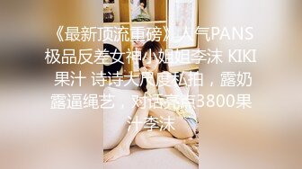 《最新顶流重磅》人气PANS极品反差女神小姐姐李沫 KIKI 果汁 诗诗大尺度私拍，露奶露逼绳艺，对话亮点3800果汁李沫