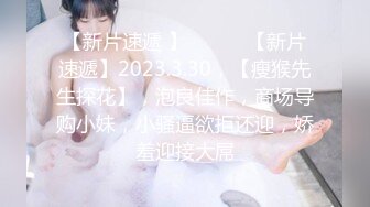 【新片速遞 】 ♈ ♈ ♈【新片速遞】2023.3.30，【瘦猴先生探花】，泡良佳作，商场导购小妹，小骚逼欲拒还迎，娇羞迎接大屌