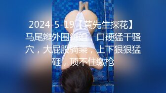 2024-5-19【黄先生探花】马尾辫外围御姐，口硬猛干骚穴，大屁股骑乘，上下狠狠猛砸，顶不住缴枪