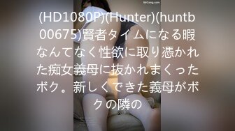 (HD1080P)(Hunter)(huntb00675)賢者タイムになる暇なんてなく性欲に取り憑かれた痴女義母に抜かれまくったボク。新しくできた義母がボクの隣の