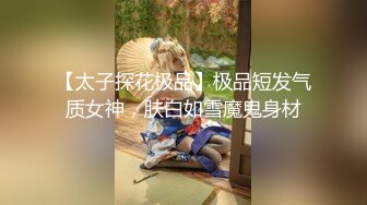 【太子探花极品】极品短发气质女神，肤白如雪魔鬼身材