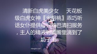 ❤️清新白虎美少女❤️天花板级白虎女神〖米胡桃〗乖巧听话女仆提供每日鸡巴清扫服务，主人的精液射满嘴里滴到了奶子上