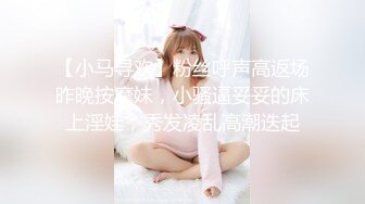 【小马寻欢】粉丝呼声高返场昨晚按摩妹，小骚逼妥妥的床上淫娃，秀发凌乱高潮迭起